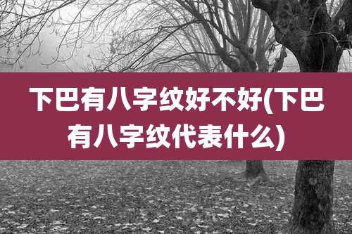 下巴有八字纹好不好(下巴有八字纹代表什么)
