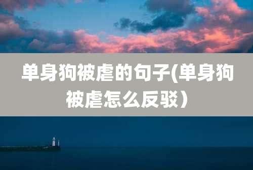 单身狗被虐的句子(单身狗被虐怎么反驳)