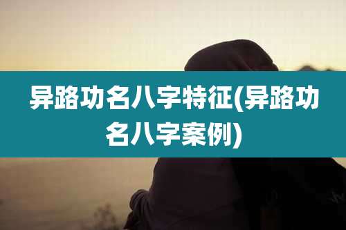 异路功名八字特征(异路功名八字案例)