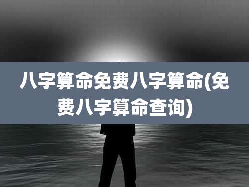 八字算命免费八字算命(免费八字算命查询)