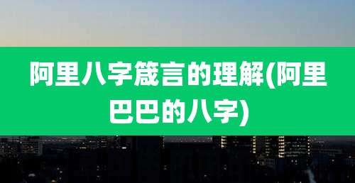 阿里八字箴言的理解(阿里巴巴的八字)