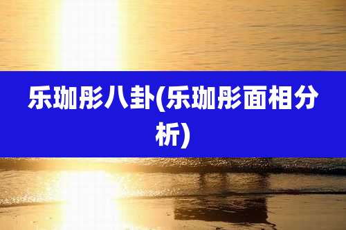 乐珈彤八卦(乐珈彤面相分析)