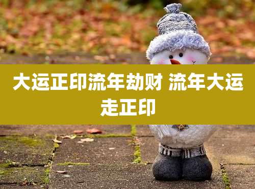 大运正印流年劫财 流年大运走正印