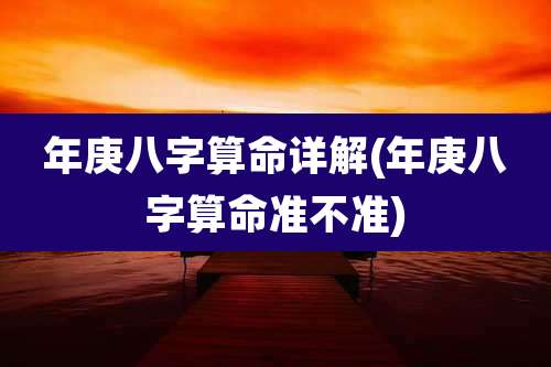 年庚八字算命详解(年庚八字算命准不准)