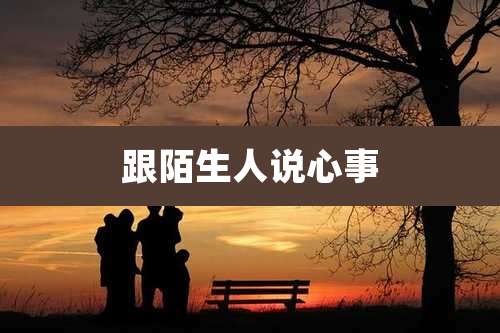 跟陌生人说心事