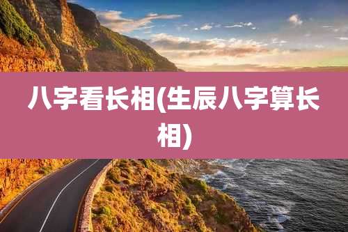 八字看长相(生辰八字算长相)