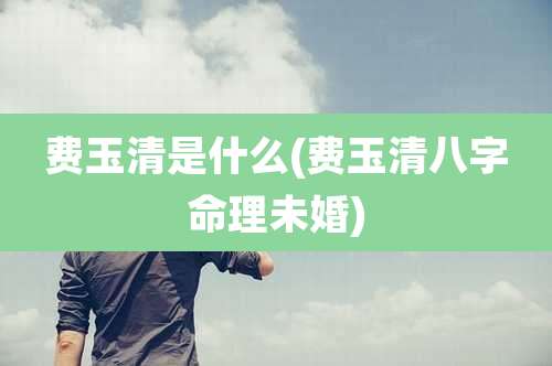 费玉清是什么(费玉清八字命理未婚)