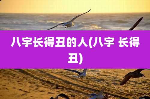 八字长得丑的人(八字 长得丑)