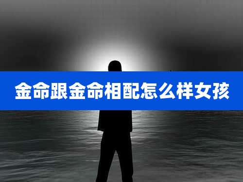 金命跟金命相配怎么样女孩