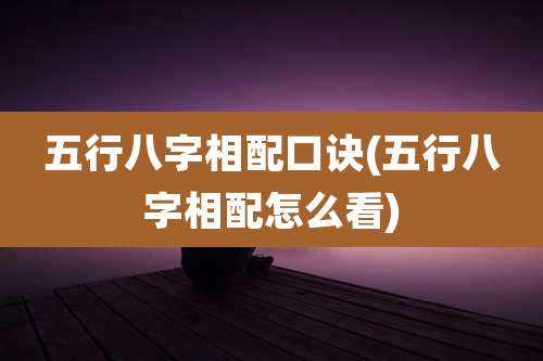 五行八字相配口诀(五行八字相配怎么看)