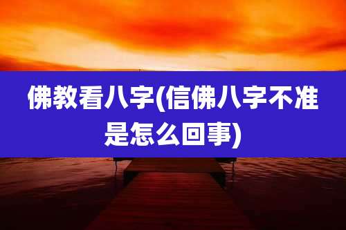 佛教看八字(信佛八字不准是怎么回事)
