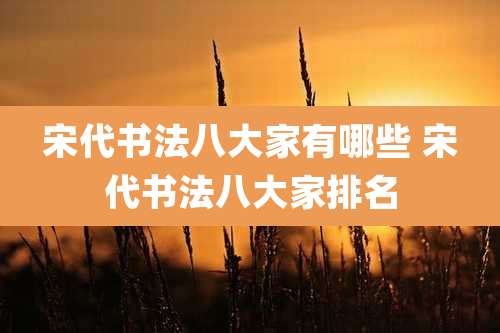 宋代书法八大家有哪些 宋代书法八大家排名