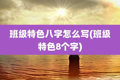 班级特色八字怎么写(班级特色8个字)