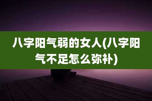 八字阳气弱的女人(八字阳气不足怎么弥补)