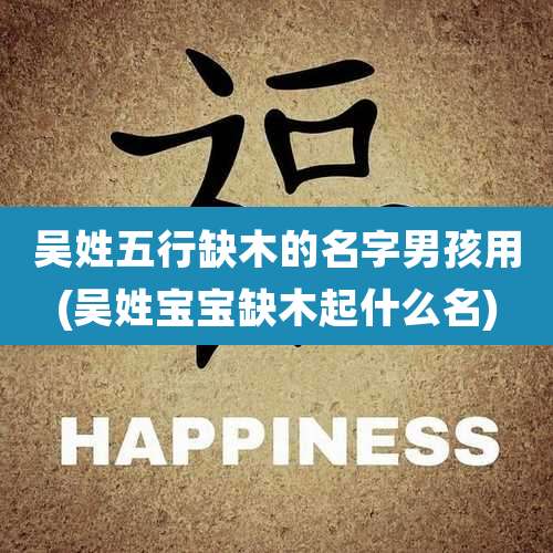 吴姓五行缺木的名字男孩用(吴姓宝宝缺木起什么名)