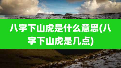 八字下山虎是什么意思(八字下山虎是几点)