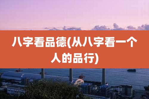 八字看品德(从八字看一个人的品行)