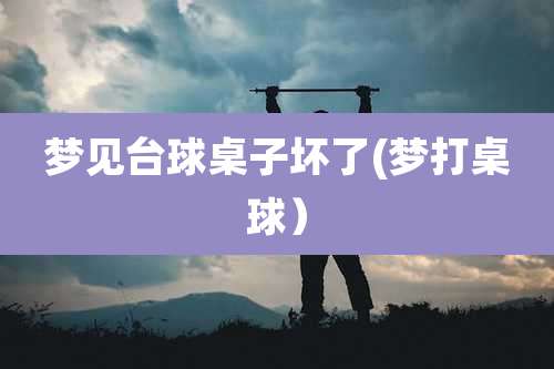 梦见台球桌子坏了(梦打桌球)