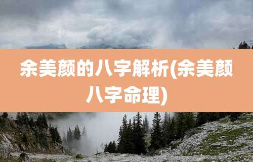 余美颜的八字解析(余美颜八字命理)