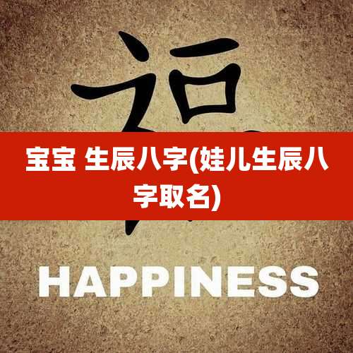 宝宝 生辰八字(娃儿生辰八字取名)