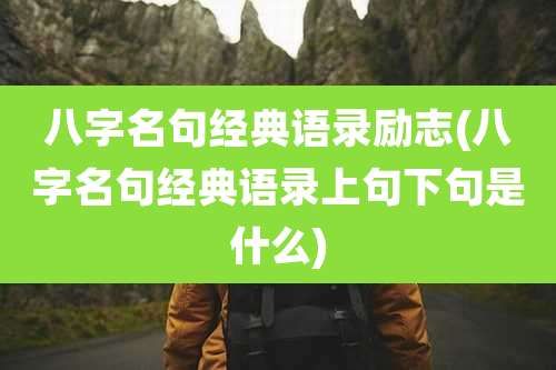 八字名句经典语录励志(八字名句经典语录上句下句是什么)