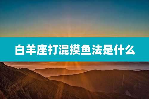 白羊座打混摸鱼法是什么