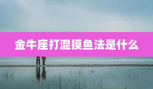 金牛座打混摸鱼法是什么