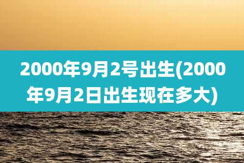2000年9月2号出生(2000年9月2日出生现在多大)