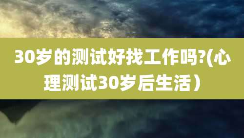 30岁的测试好找工作吗?(心理测试30岁后生活）