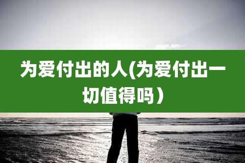 为爱付出的人(为爱付出一切值得吗）