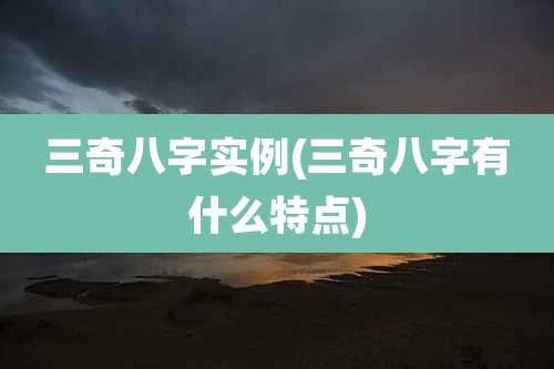 三奇八字实例(三奇八字有什么特点)