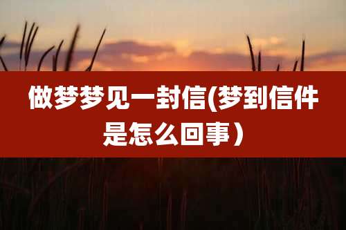做梦梦见一封信(梦到信件是怎么回事）