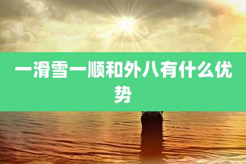 一滑雪一顺和外八有什么优势