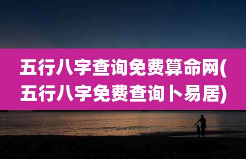 五行八字查询免费算命网(五行八字免费查询卜易居)