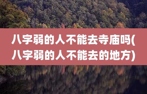 八字弱的人不能去寺庙吗(八字弱的人不能去的地方)