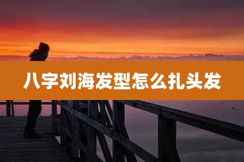 八字刘海发型怎么扎头发