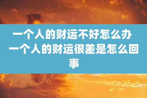 一个人的财运不好怎么办 一个人的财运很差是怎么回事