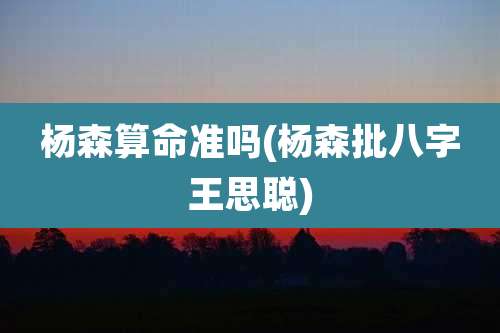 杨森算命准吗(杨森批八字王思聪)