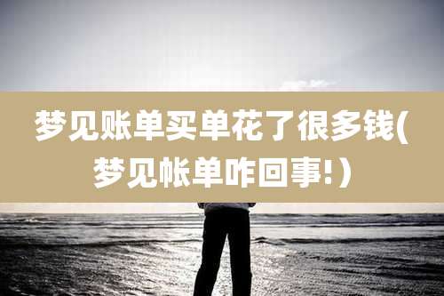 梦见账单买单花了很多钱(梦见帐单咋回事!)