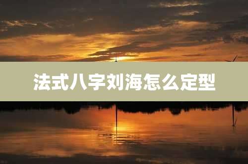 法式八字刘海怎么定型