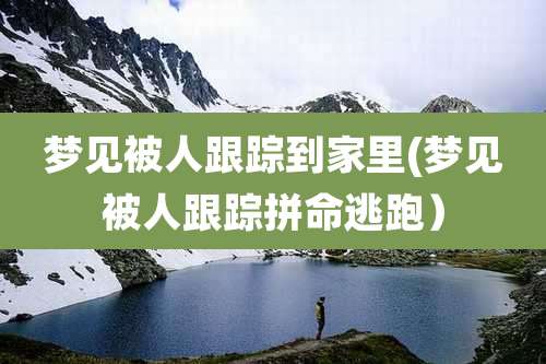 梦见被人跟踪到家里(梦见被人跟踪拼命逃跑）