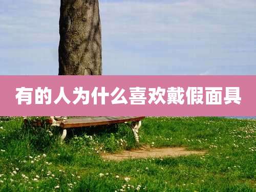 有的人为什么喜欢戴假面具