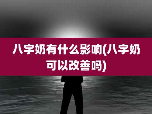 八字奶有什么影响(八字奶可以改善吗)