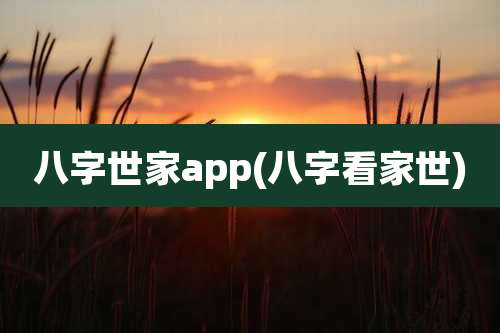 八字世家app(八字看家世)