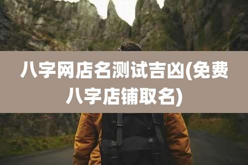 八字网店名测试吉凶(免费八字店铺取名)