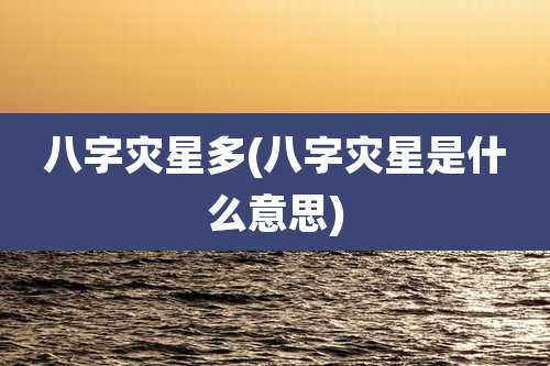八字灾星多(八字灾星是什么意思)