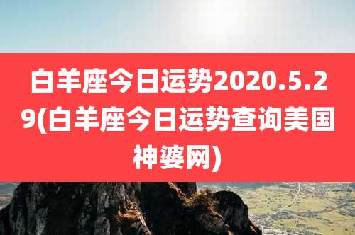 白羊座今日运势2020.5.29(白羊座今日运势查询美国神婆网)