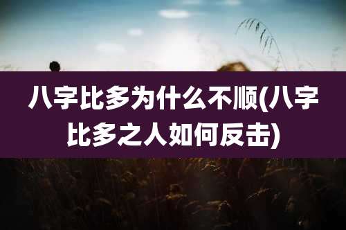 八字比多为什么不顺(八字比多之人如何反击)