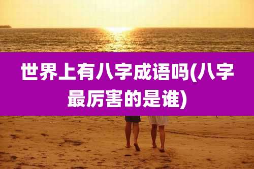 世界上有八字成语吗(八字最厉害的是谁)