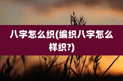 八字怎么织(编织八字怎么样织?)